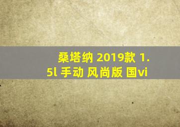 桑塔纳 2019款 1.5l 手动 风尚版 国vi